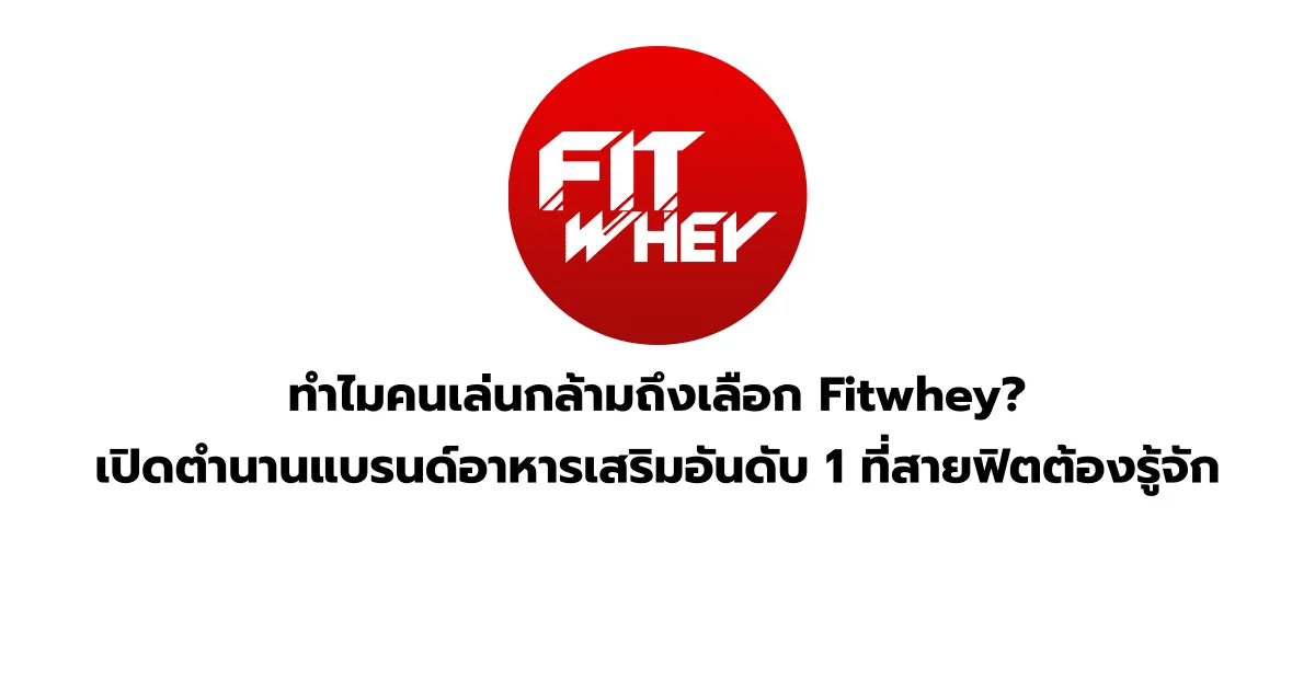 ทำไมคนเล่นกล้ามถึงเลือก Fitwhey? เปิดตำนานแบรนด์อาหารเสริมอันดับ 1 ที่สายฟิตต้องรู้จัก