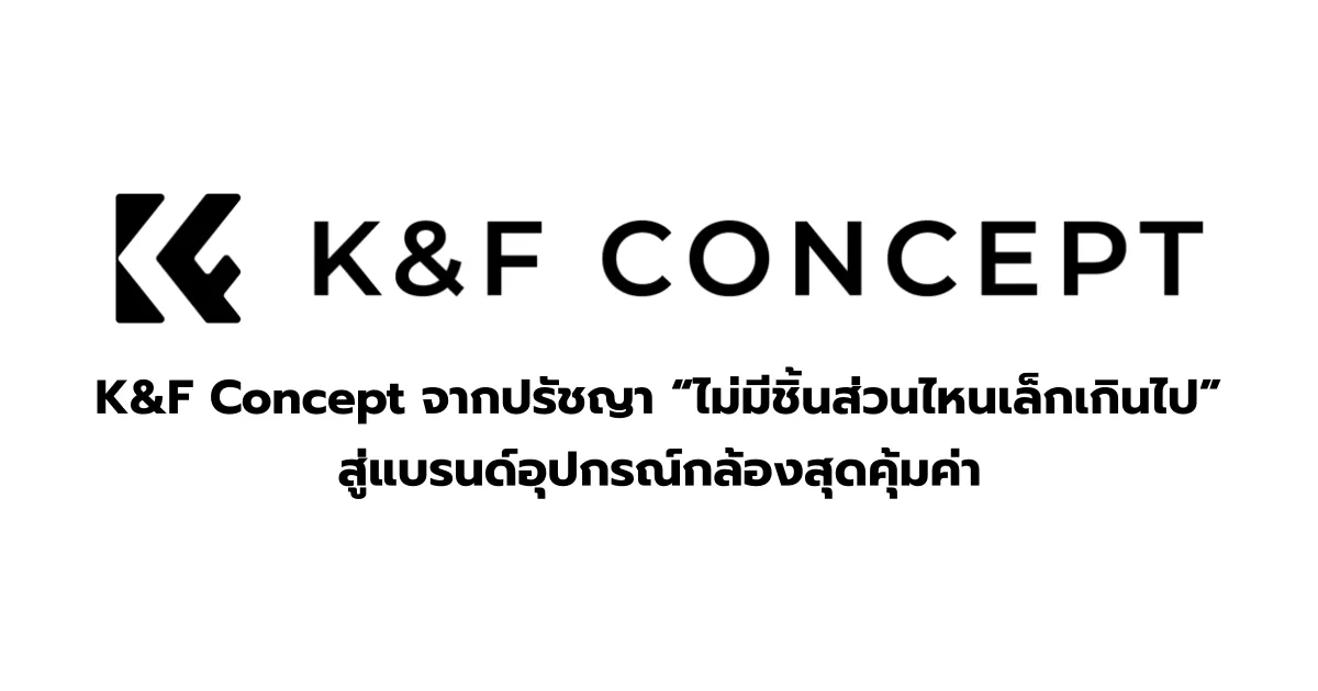 K&F Concept จากปรัชญา 'ไม่มีชิ้นส่วนไหนเล็กเกินไป' สู่แบรนด์อุปกรณ์กล้องสุดคุ้มค่า